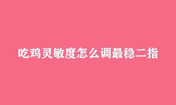吃鸡灵敏度怎么调最稳二指