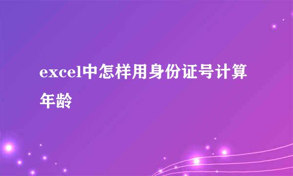 excel中怎样用身份证号计算年龄
