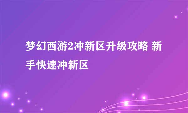 梦幻西游2冲新区升级攻略 新手快速冲新区