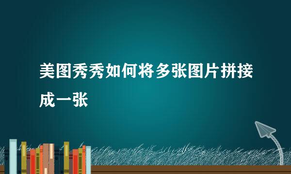 美图秀秀如何将多张图片拼接成一张
