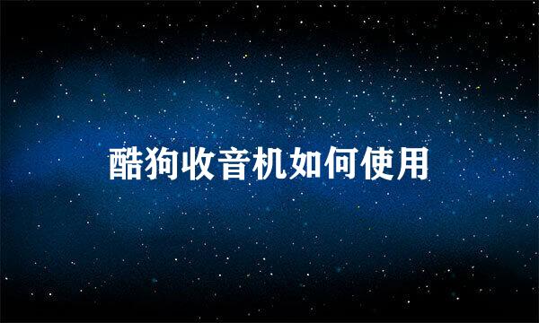 酷狗收音机如何使用