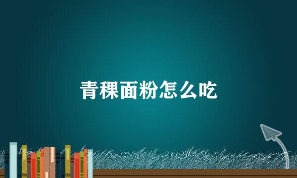 青稞面粉怎么吃