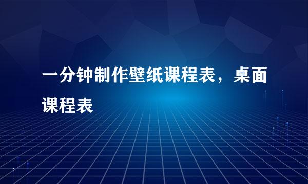 一分钟制作壁纸课程表，桌面课程表