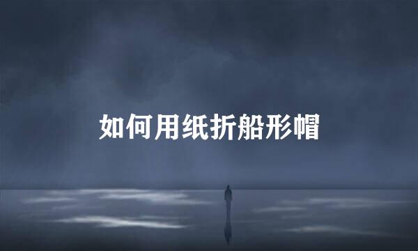 如何用纸折船形帽
