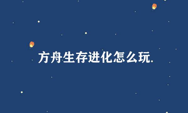 方舟生存进化怎么玩