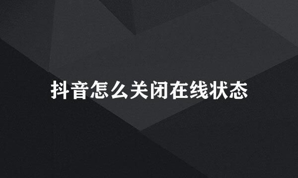 抖音怎么关闭在线状态