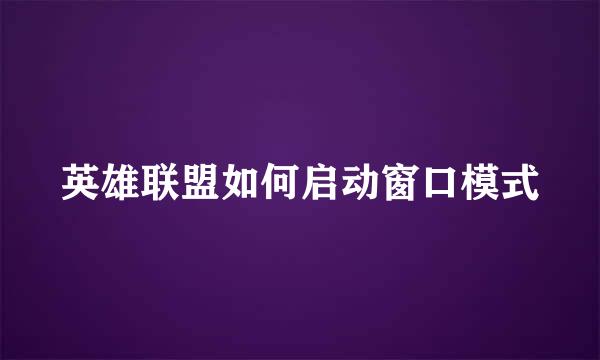英雄联盟如何启动窗口模式
