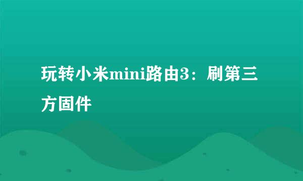 玩转小米mini路由3：刷第三方固件