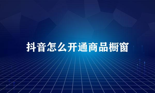 抖音怎么开通商品橱窗