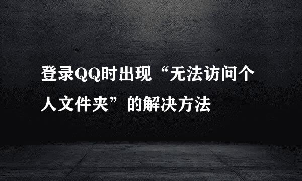 登录QQ时出现“无法访问个人文件夹”的解决方法
