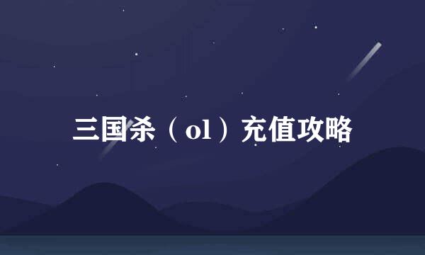 三国杀（ol）充值攻略