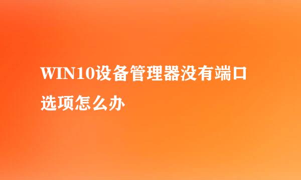 WIN10设备管理器没有端口选项怎么办