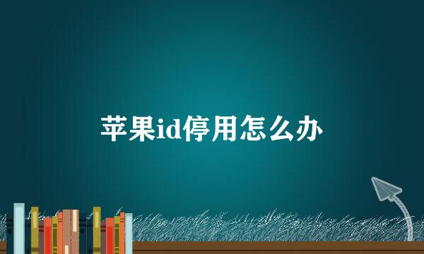 苹果id停用怎么办