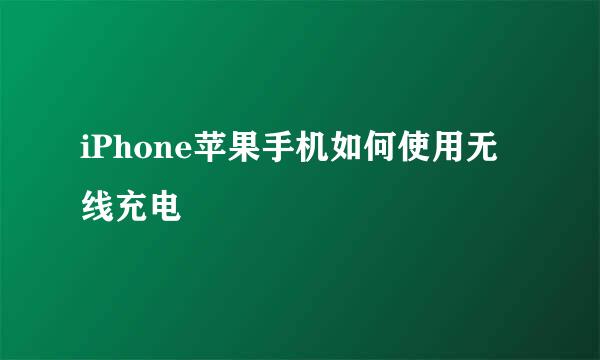 iPhone苹果手机如何使用无线充电