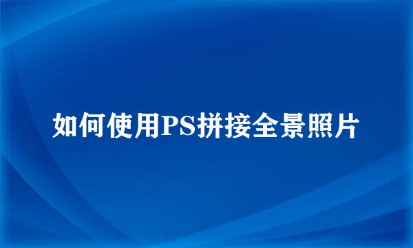 如何使用PS拼接全景照片