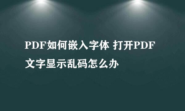 PDF如何嵌入字体 打开PDF文字显示乱码怎么办