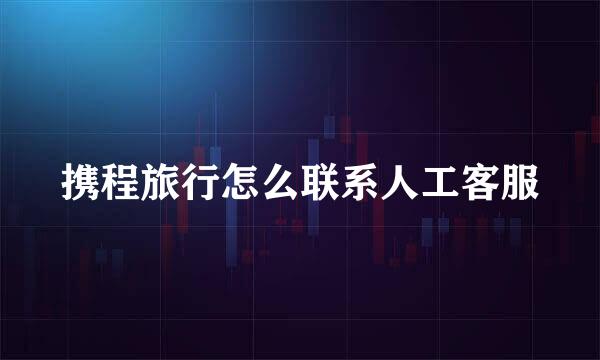 携程旅行怎么联系人工客服