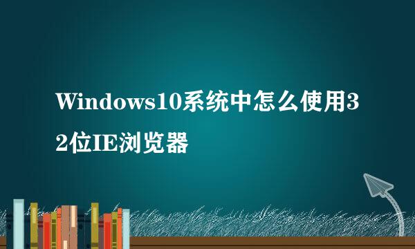 Windows10系统中怎么使用32位IE浏览器