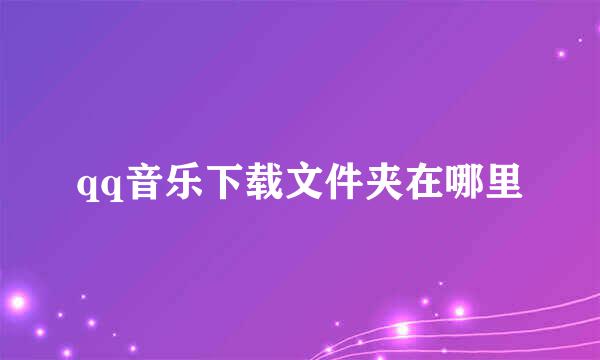 qq音乐下载文件夹在哪里