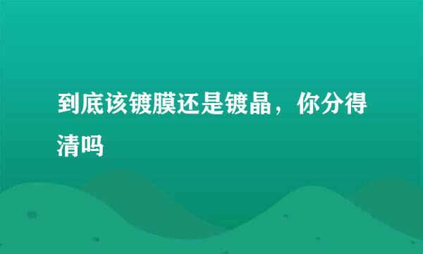 到底该镀膜还是镀晶，你分得清吗