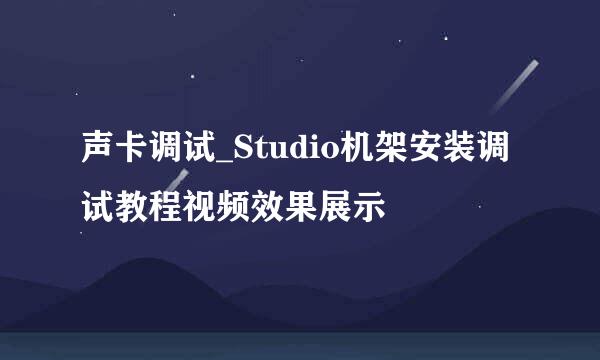 声卡调试_Studio机架安装调试教程视频效果展示