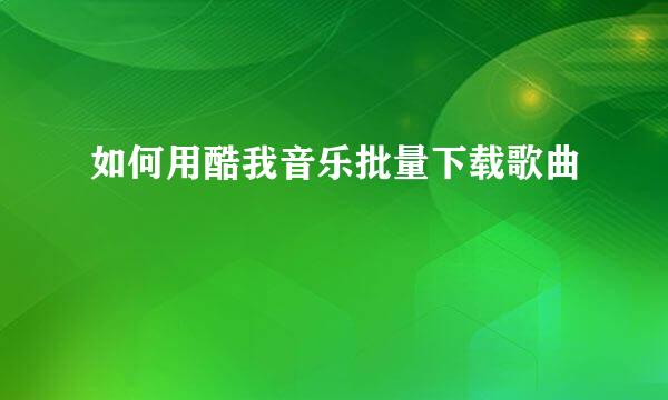 如何用酷我音乐批量下载歌曲