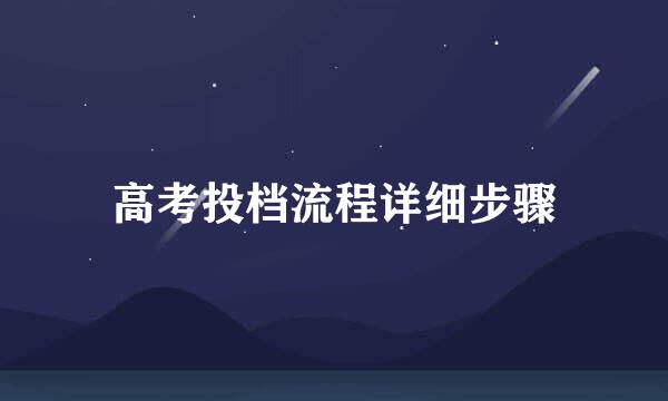 高考投档流程详细步骤
