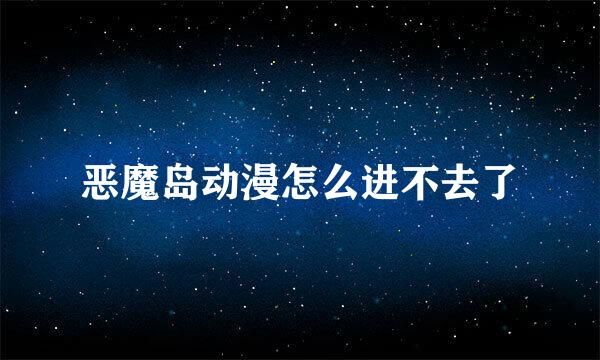 恶魔岛动漫怎么进不去了