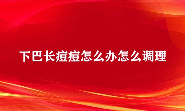 下巴长痘痘怎么办怎么调理