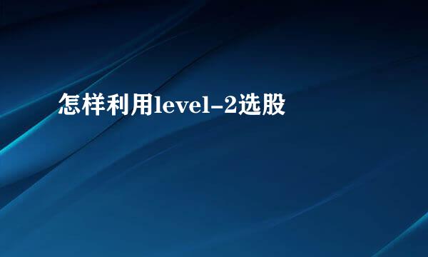 怎样利用level-2选股
