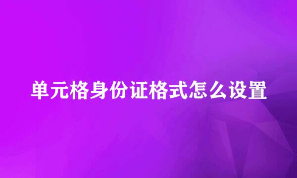单元格身份证格式怎么设置