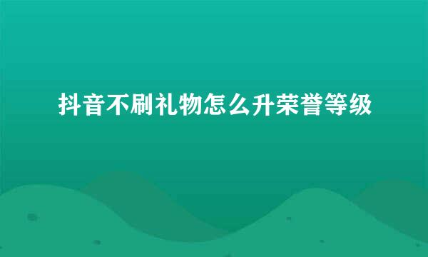 抖音不刷礼物怎么升荣誉等级