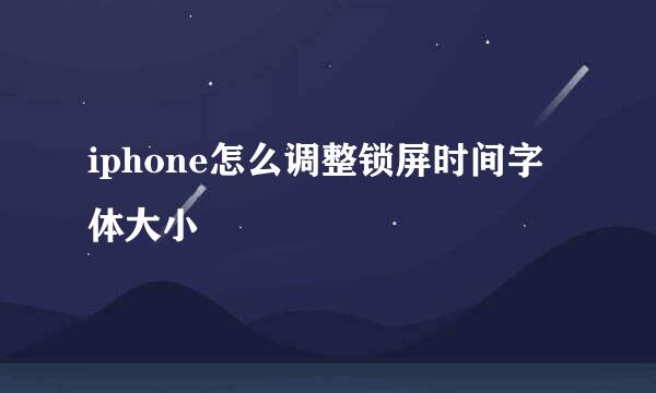 iphone怎么调整锁屏时间字体大小