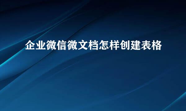 企业微信微文档怎样创建表格