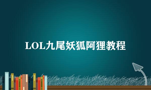 LOL九尾妖狐阿狸教程