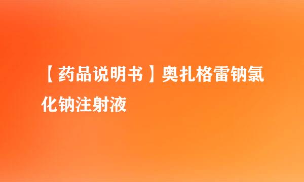 【药品说明书】奥扎格雷钠氯化钠注射液