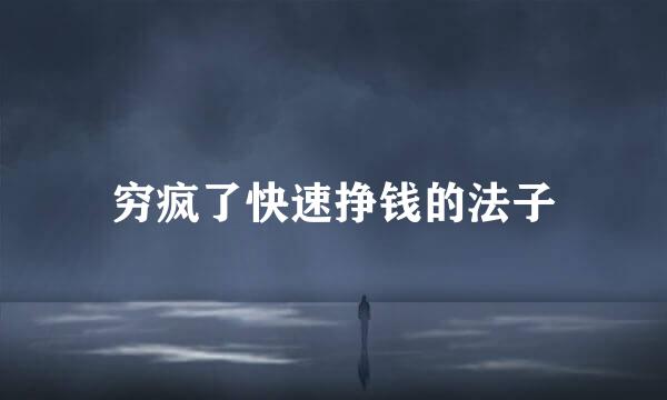 穷疯了快速挣钱的法子