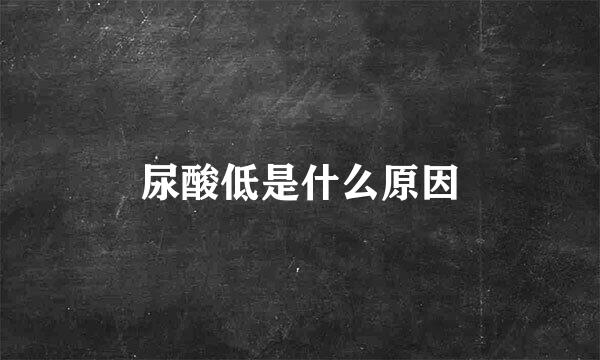 尿酸低是什么原因