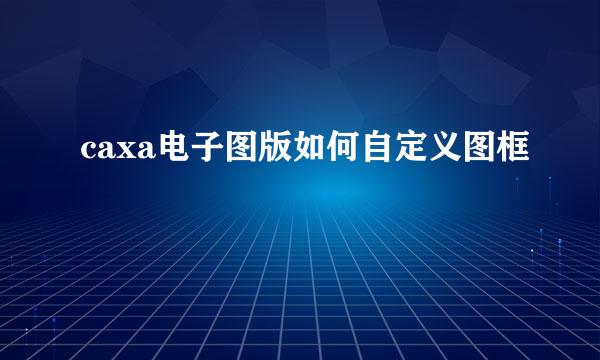 caxa电子图版如何自定义图框