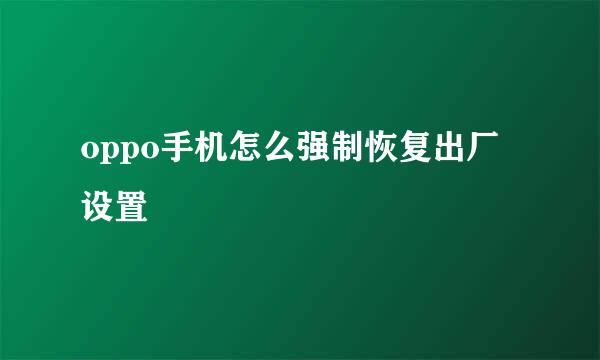 oppo手机怎么强制恢复出厂设置