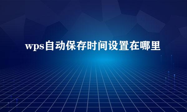 wps自动保存时间设置在哪里