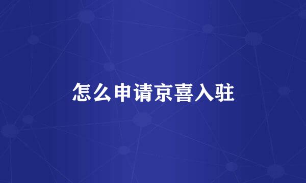怎么申请京喜入驻