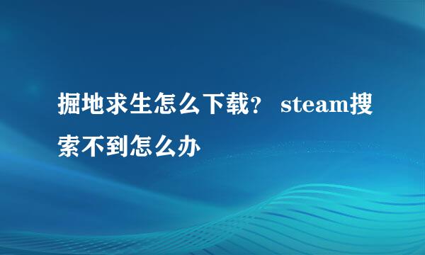 掘地求生怎么下载？ steam搜索不到怎么办