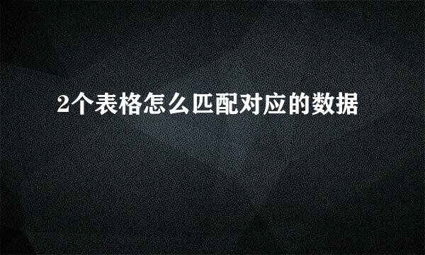 2个表格怎么匹配对应的数据