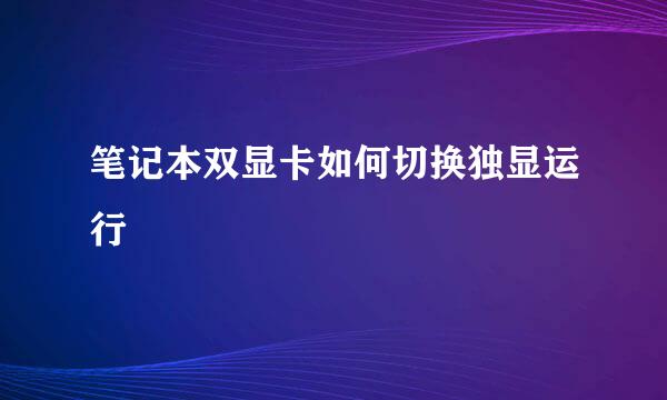 笔记本双显卡如何切换独显运行