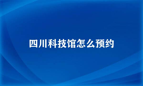 四川科技馆怎么预约