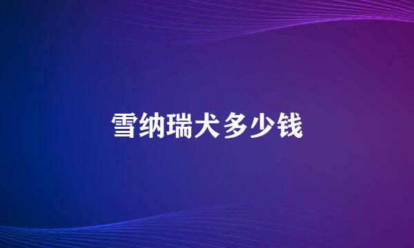 雪纳瑞犬多少钱
