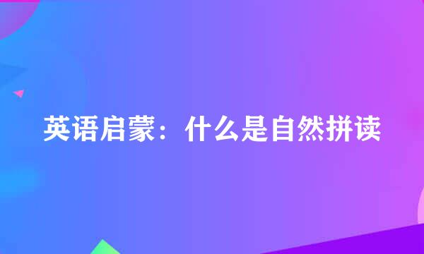英语启蒙：什么是自然拼读