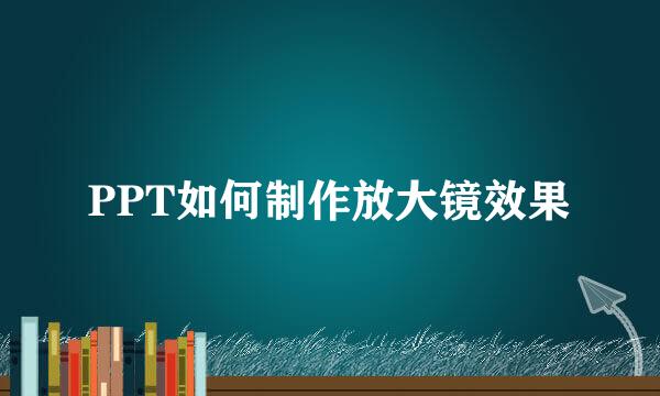 PPT如何制作放大镜效果