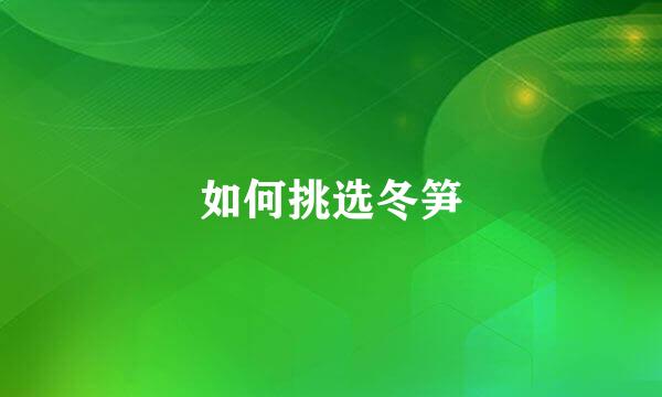 如何挑选冬笋
